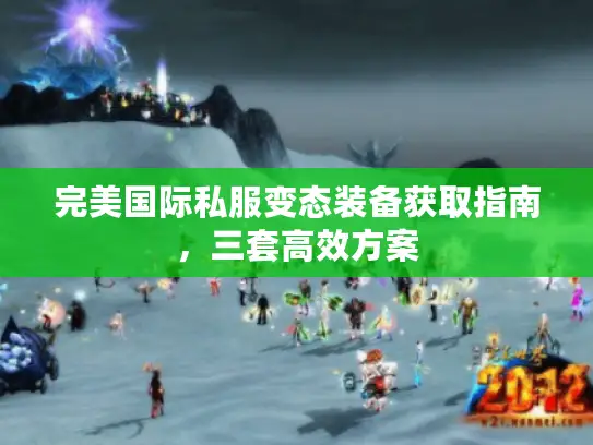 完美国际私服变态装备获取指南，三套高效方案