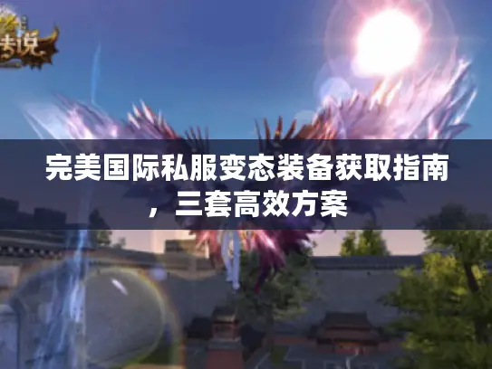完美国际私服变态装备获取指南，三套高效方案