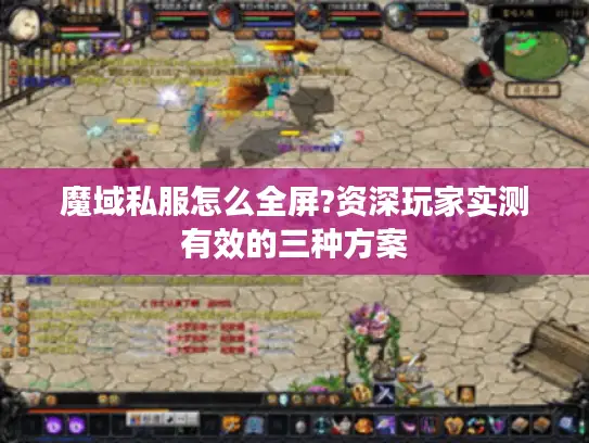 魔域私服怎么全屏?资深玩家实测有效的三种方案