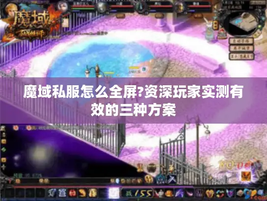 魔域私服怎么全屏?资深玩家实测有效的三种方案