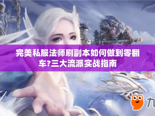 完美私服法师刷副本如何做到零翻车?三大流派实战指南