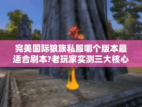 完美国际狼族私服哪个版本最适合刷本?老玩家实测三大核心技巧 完美国际狼族私服哪个版本最适合刷本?老玩家实测三大核心技巧