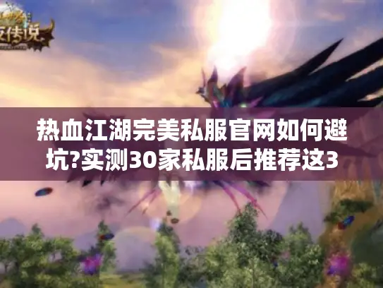 热血江湖完美私服官网如何避坑?实测30家私服后推荐这3个
