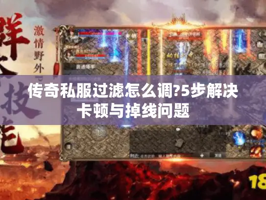 传奇私服过滤怎么调?5步解决卡顿与掉线问题