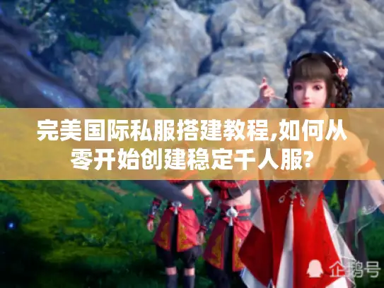完美国际私服搭建教程,如何从零开始创建稳定千人服?