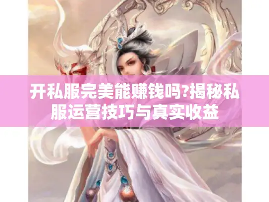 开私服完美能赚钱吗?揭秘私服运营技巧与真实收益