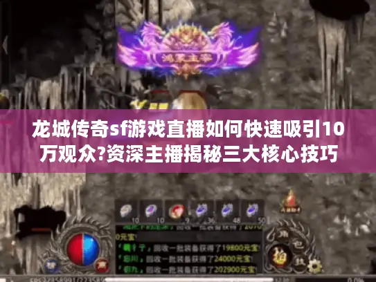 龙城传奇sf游戏直播如何快速吸引10万观众?资深主播揭秘三大核心技巧 龙城传奇sf游戏直播如何快速吸引10万观众?资深主播揭秘三大核心技巧