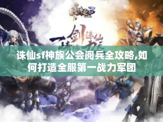诛仙sf神族公会阅兵全攻略,如何打造全服第一战力军团