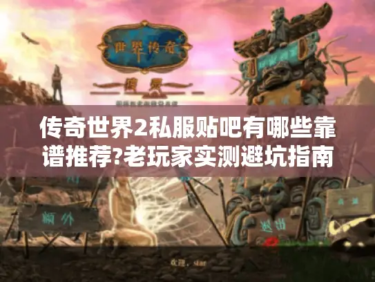 传奇世界2私服贴吧有哪些靠谱推荐?老玩家实测避坑指南