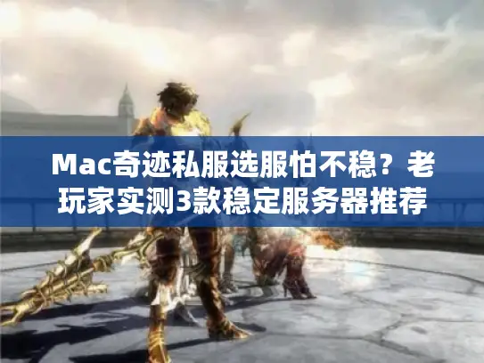 Mac奇迹私服选服怕不稳？老玩家实测3款稳定服务器推荐