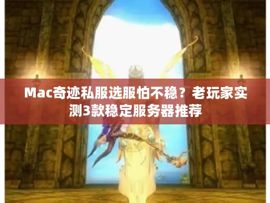 Mac奇迹私服选服怕不稳？老玩家实测3款稳定服务器推荐