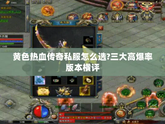 黄色热血传奇私服怎么选?三大高爆率版本横评 黄色热血传奇私服怎么选?三大高爆率版本横评