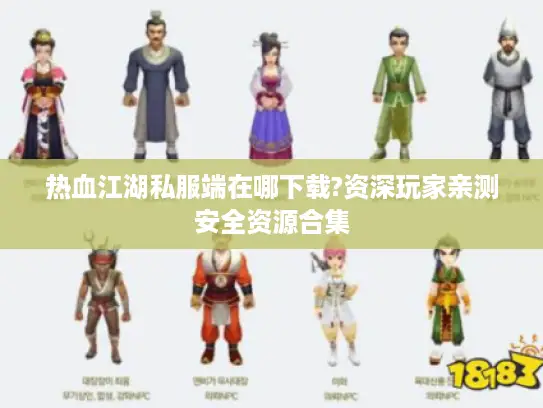 热血江湖私服端在哪下载?资深玩家亲测安全资源合集