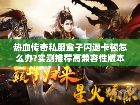 热血传奇私服盒子闪退卡顿怎么办?实测推荐高兼容性版本