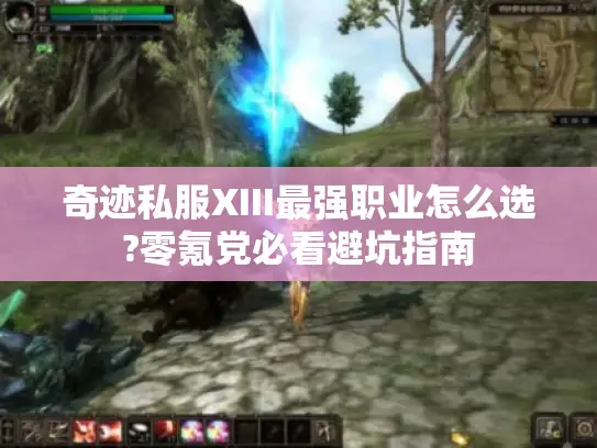 奇迹私服XIII最强职业怎么选?零氪党必看避坑指南