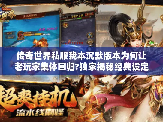 传奇世界私服我本沉默版本为何让老玩家集体回归?独家揭秘经典设定 传奇世界私服我本沉默版本为何让老玩家集体回归?独家揭秘经典设定