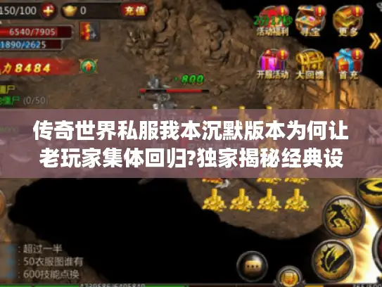 传奇世界私服我本沉默版本为何让老玩家集体回归?独家揭秘经典设定 传奇世界私服我本沉默版本为何让老玩家集体回归?独家揭秘经典设定