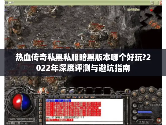 热血传奇私黑私服暗黑版本哪个好玩?2022年深度评测与避坑指南