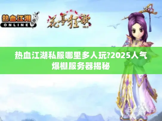 热血江湖私服哪里多人玩?2025人气爆棚服务器揭秘