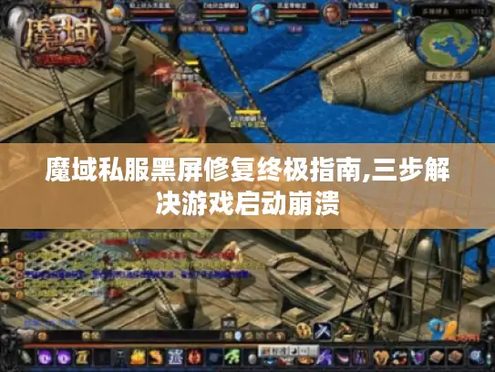 魔域私服黑屏修复终极指南,三步解决游戏启动崩溃