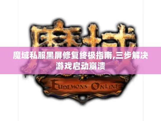 魔域私服黑屏修复终极指南,三步解决游戏启动崩溃