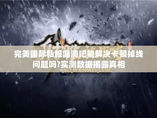 完美国际私服漏洞吧能解决卡顿掉线问题吗?实测数据揭露真相