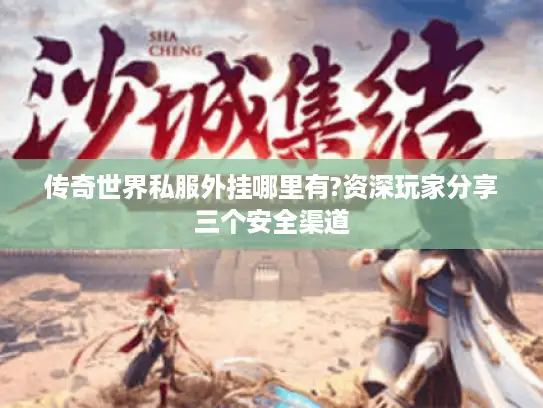传奇世界私服外挂哪里有?资深玩家分享三个安全渠道