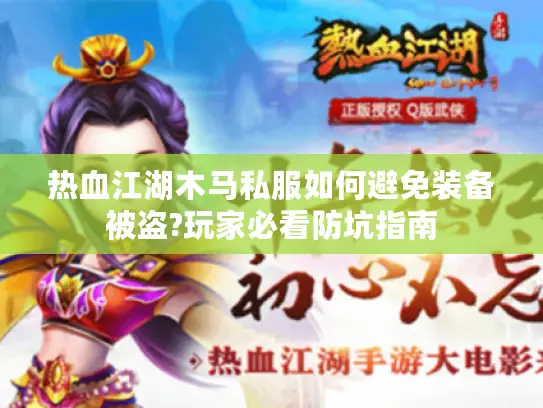 热血江湖木马私服如何避免装备被盗?玩家必看防坑指南