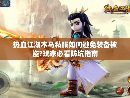 热血江湖木马私服如何避免装备被盗?玩家必看防坑指南