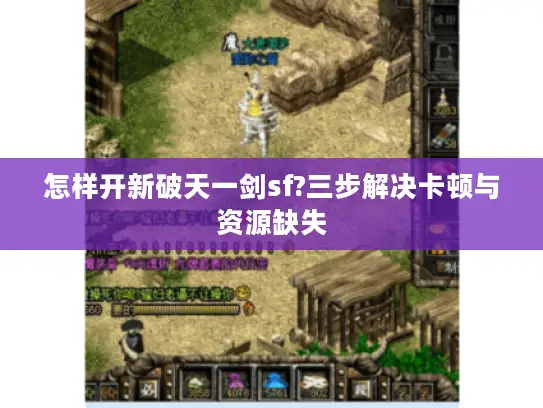 怎样开新破天一剑sf?三步解决卡顿与资源缺失 怎样开新破天一剑sf?三步解决卡顿与资源缺失