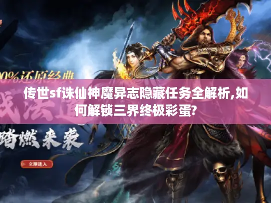 传世sf诛仙神魔异志隐藏任务全解析,如何解锁三界终极彩蛋?