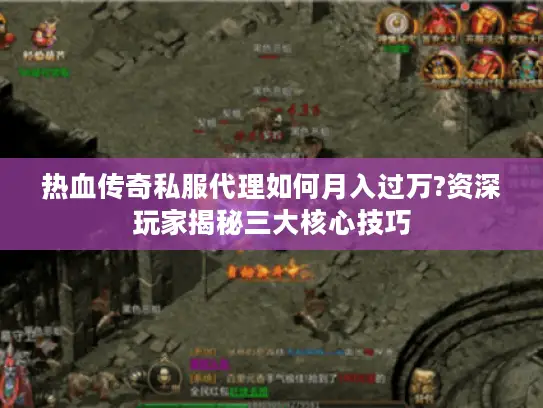 热血传奇私服代理如何月入过万?资深玩家揭秘三大核心技巧
