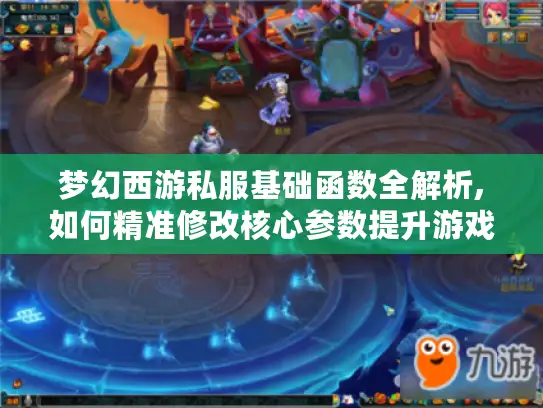 梦幻西游私服基础函数全解析,如何精准修改核心参数提升游戏体验?