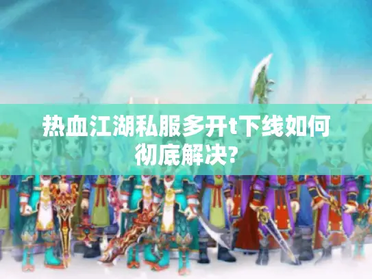 热血江湖私服多开t下线如何彻底解决?