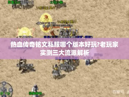 热血传奇铭文私服哪个版本好玩?老玩家实测三大流派解析 热血传奇铭文私服哪个版本好玩?老玩家实测三大流派解析