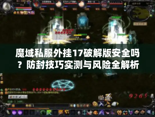 魔域私服外挂17破解版安全吗？防封技巧实测与风险全解析