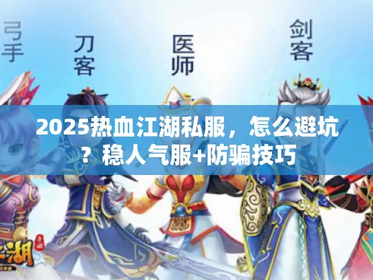 2025热血江湖私服,怎么避坑?稳人气服+防骗技巧 2025热血江湖私服,怎么避坑?稳人气服+防骗技巧