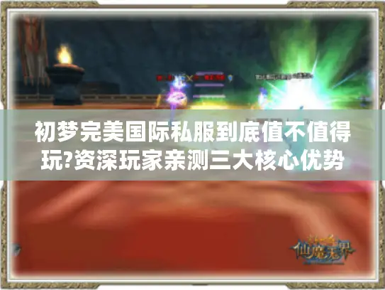 初梦完美国际私服到底值不值得玩?资深玩家亲测三大核心优势