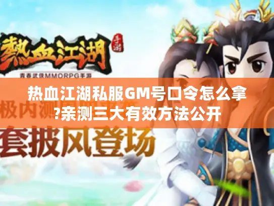 热血江湖私服GM号口令怎么拿?亲测三大有效方法公开