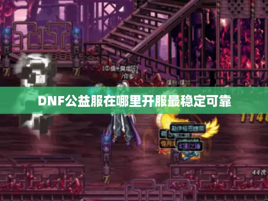 DNF公益服在哪里开服最稳定可靠