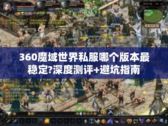 360魔域世界私服哪个版本最稳定?深度测评+避坑指南