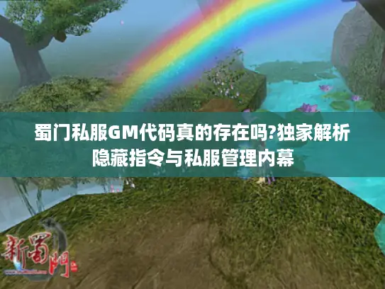 蜀门私服GM代码真的存在吗?独家解析隐藏指令与私服管理内幕 蜀门私服GM代码真的存在吗?独家解析隐藏指令与私服管理内幕