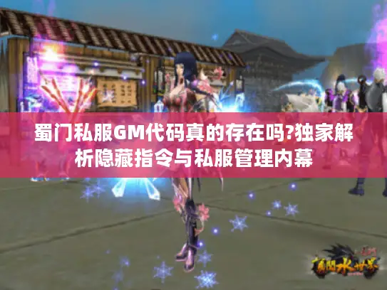 蜀门私服GM代码真的存在吗?独家解析隐藏指令与私服管理内幕 蜀门私服GM代码真的存在吗?独家解析隐藏指令与私服管理内幕