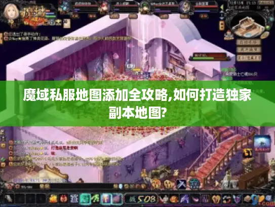 魔域私服地图添加全攻略,如何打造独家副本地图? 魔域私服地图添加全攻略,如何打造独家副本地图?