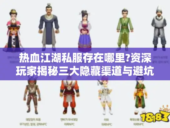 热血江湖私服存在哪里?资深玩家揭秘三大隐藏渠道与避坑指南