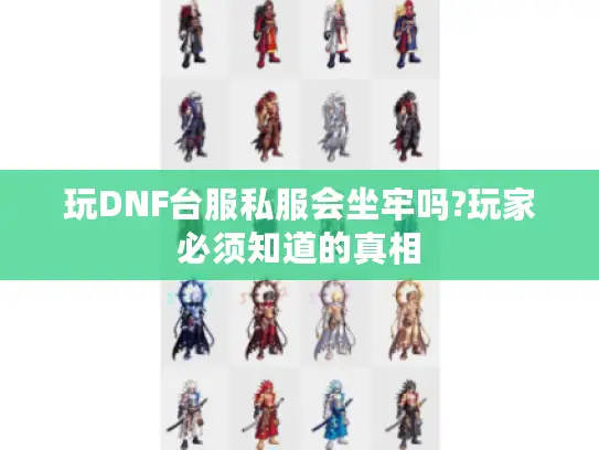 玩DNF台服私服会坐牢吗?玩家必须知道的真相