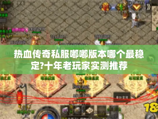 热血传奇私服嘟嘟版本哪个最稳定?十年老玩家实测推荐