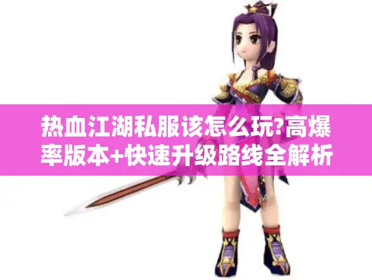 热血江湖私服该怎么玩?高爆率版本+快速升级路线全解析