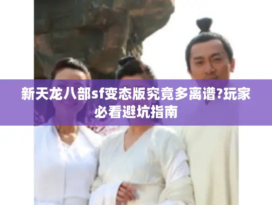 新天龙八部sf变态版究竟多离谱?玩家必看避坑指南