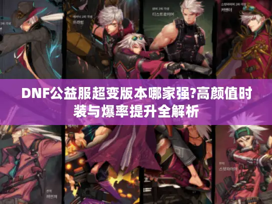 DNF公益服超变版本哪家强?高颜值时装与爆率提升全解析